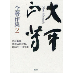 大平正芳全著作集　２　官房長官・外務大臣時代、１９５６年～１９６６年