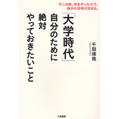「大学時代」自分のために絶対やっておきたいこと　今この時、何をやったかで、自分の将来が決まる。