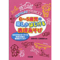 ０～５歳児の楽しさはじける表現あそび　「自分らしさ」をフルに発揮！　知的好奇心をくすぐる発達＆活動の種類別アイデア