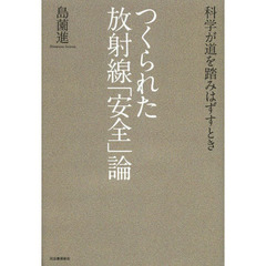 つくられた放射線「安全」論　科学が道を踏みはずすとき