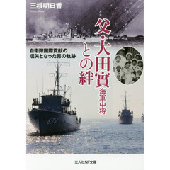父・大田實海軍中将との絆　自衛隊国際貢献の嚆矢となった男の軌跡