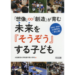 「想像」∞「創造」が育む未来を『そうぞう』する子ども　各教科・領域の２０事例を一挙公開！