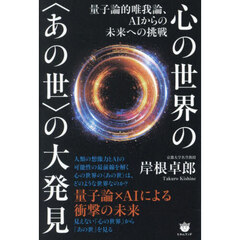 心の世界の〈あの世〉の大発見　量子論的唯我論、ＡＩからの未来への挑戦