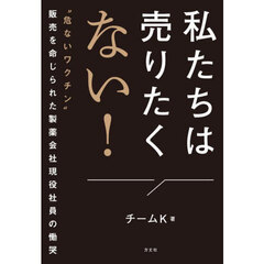 私たちは売りたくない！　“危ないワクチン”販売を命じられた製薬会社現役社員の慟哭【入荷予約】