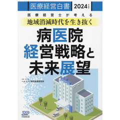 医療経営白書　２０２４年度版　医療経営士が考える地域消滅時代を生き抜く病医院経営戦略と未来展望