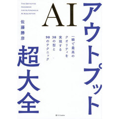 ＡＩアウトプット超大全　一瞬で最高のクオリティを実現する３０の型と９０のテクニック