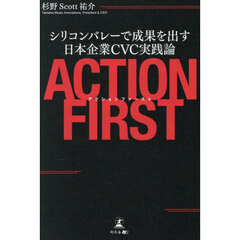アクションファースト　シリコンバレーで成果を出す日本企業ＣＶＣ実践論
