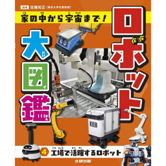 ロボット大図鑑　家の中から宇宙まで！　４　工場で活躍するロボット