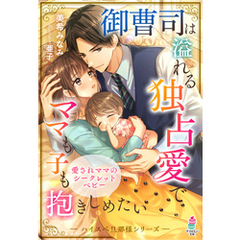 御曹司は溢れる独占愛でママも子も抱きしめたい【ハイスぺ旦那様シリーズ】