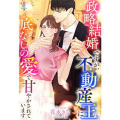 政略結婚ですが、不動産王に底なしの愛で甘やかされています