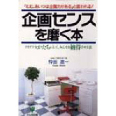 企画センスを磨く本　「むむ、あいつは企画力がある」と言われる！　アイデアをかたちにして、みんなを納得させる法