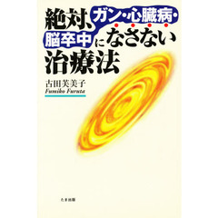 絶対、ガン・心臓病・脳卒中になさない治療法