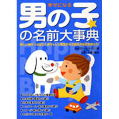 幸せになる男の子の名前大事典　新しい時代へはばたく赤ちゃんに個性が光る最高の名前を贈ろう！