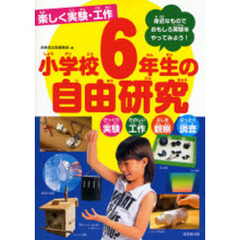 小学校６年生の自由研究　楽しく実験・工作　びっくり実験　たのしい工作　ふしぎ観察　なっとく調査　身近なものでおもしろ実験をやってみよう！