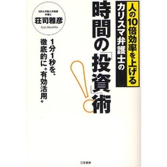 時間の「投資」術！　人の１０倍効率を上げるカリスマ弁護士の　１分１秒を、徹底的に“有効活用”