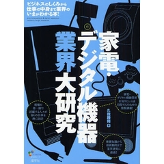 家電・デジタル機器業界大研究　ビジネスのしくみから仕事の中身まで業界のいまがわかる本！