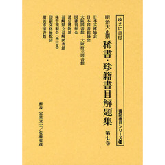 明治大正期稀書・珍籍書目解題集　第７巻　復刻　日本文庫協会／日本図書館協会／大阪図書館・大阪府立図書館／国書刊行会／逓信博物館／長崎県立長崎図書館／稀書複製会（米山堂）／印刷文化展覧会／横浜市図書館