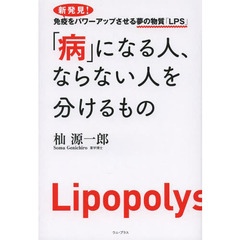 「病」になる人、ならない人を分けるもの　新発見！免疫をパワーアップさせる夢の物質「ＬＰＳ」