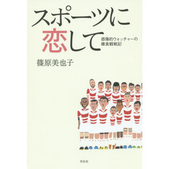 スポーツに恋して　感傷的ウォッチャーの雑食観戦記