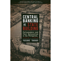 ＣＥＮＴＲＡＬ　ＢＡＮＫＩＮＧ　ＡＳ　ＳＴＡＴＥ　ＢＵＩＬＤＩＮＧ　Ｐｏｌｉｃｙｍａｋｅｒｓ　ａｎｄ　Ｔｈｅｉｒ　Ｎａｔｉｏｎａｌｉｓｍ　ｉｎ　ｔｈｅ　Ｐｈｉｌｉｐｐｉｎｅｓ，１９３３－１９６４