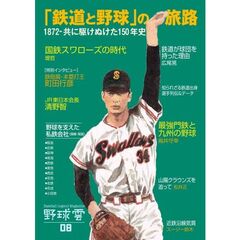 野球雲　Ｂａｓｅｂａｌｌ　Ｌｅｇｅｎｄ　Ｍａｇａｚｉｎｅ　０８　「鉄道と野球」の旅路　１８７２－共に駆けぬけた１５０年史