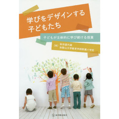 学びをデザインする子どもたち　子どもが主体的に学び続ける授業