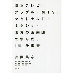 日本テレビ・アップル・MTV・マクドナルド・ミクシィ・世界の医療団で学んだ、「超」仕事術