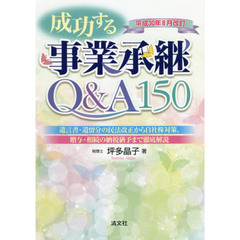 成功する事業承継Ｑ＆Ａ１５０　平成３０年８月改訂　遺言書・遺留分の民法改正から自社株対策、贈与・相続の納税猶予まで徹底解説