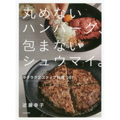 丸めないハンバーグ、包まないシュウマイ。　ラクラク２ステップ料理１０７