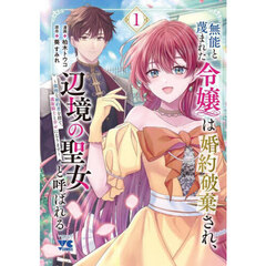 無能と蔑まれた令嬢は婚約破棄され、辺境の聖女と呼ばれる　傲慢な婚約者を捨て、護衛騎士と幸せになります　１