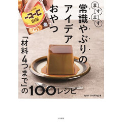 ますます常識やぶりのアイデアおやつ　「材料４つまで」の１００レシピ