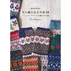 花の編み込み手袋５０　Ｋｎｉｔｔｉｎｇ　Ｐａｔｔｅｒｎ　シェットランドウールで編む冬小物
