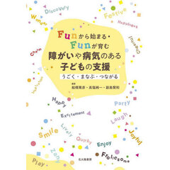 Ｆｕｎから始まる・Ｆｕｎが育む障がいや病気のある子どもの支援　うごく・まなぶ・つながる
