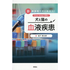 犬と猫の血液疾患　Ｃａｓｅ　ｓｔｕｄｙで学ぶ　診療現場ですぐ役立つ！