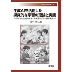 生成ＡＩを活用した探究的な学習の理論と実践　子どもの生成力を育てる単元モデルと授業実践