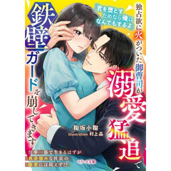 独占欲に火がついた御曹司が溺愛猛追で鉄壁ガードを崩してきます
