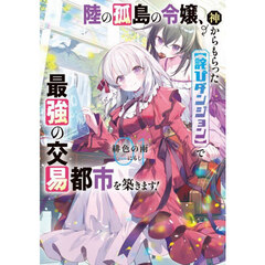 陸の孤島の令嬢、神からもらった〈詫びダンジョン〉で最強の交易都市を築きます！　０１