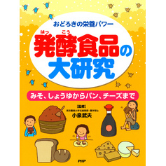 おどろきの栄養パワー 発酵食品の大研究　みそ、しょうゆからパン、チーズまで