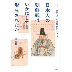 叢書　東アジアの近現代史　第３巻　日本人の朝鮮観はいかにして形成されたか