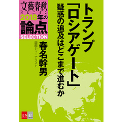 トランプ「ロシアゲート」疑惑の追及はどこまで進むか【文春オピニオン　2018年の論点SELECTION】