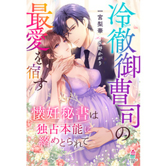 冷徹御曹司の最愛を宿す～懐妊秘書は独占本能に絡めとられて～