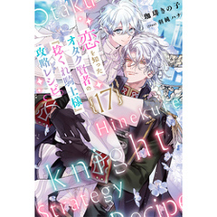 恋を知ったオタク賢者の『捻くれ騎士様』攻略レシピ  17（分冊版）