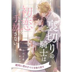 裏切りの騎士は初恋を手放さない【７】
