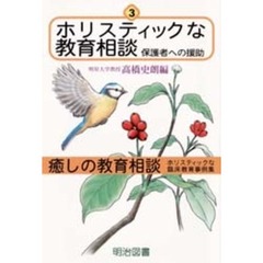 癒しの教育相談　ホリスティックな臨床教育事例集　３　ホリスティックな教育相談　保護者への援助