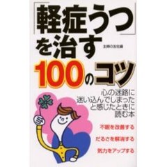 「軽症うつ」を治す１００のコツ　心の迷路に迷い込んでしまったと感じたときに読む本