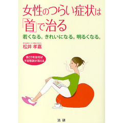 女性のつらい症状は「首」で治る　若くなる。きれいになる。明るくなる。　首こりを治せば不定愁訴が消える