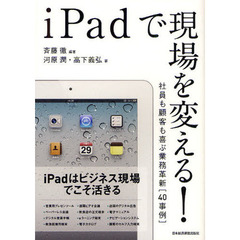 ｉＰａｄで現場を変える！　社員も顧客も喜ぶ業務革新〈４０事例〉
