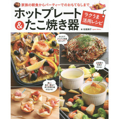 ホットプレート＆たこ焼き器ラクうま活用レシピ　家族の朝食からパーティーでのおもてなしまで