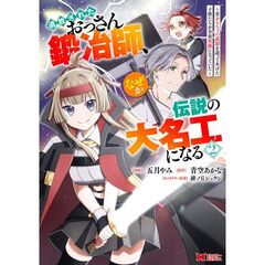 追放されたおっさん鍛冶師、なぜか伝説の大名工になる　昔おもちゃの武器を造ってあげた子供たちが全員英雄になっていた　２