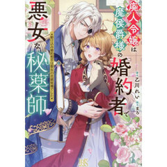廃人令嬢は魔侯爵様の婚約者で悪女な秘薬師　駆け込み婚約相手は聖女の花婿候補でした